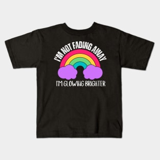 I'm not Fading Away...I'm Glowing Brighter Kids T-Shirt